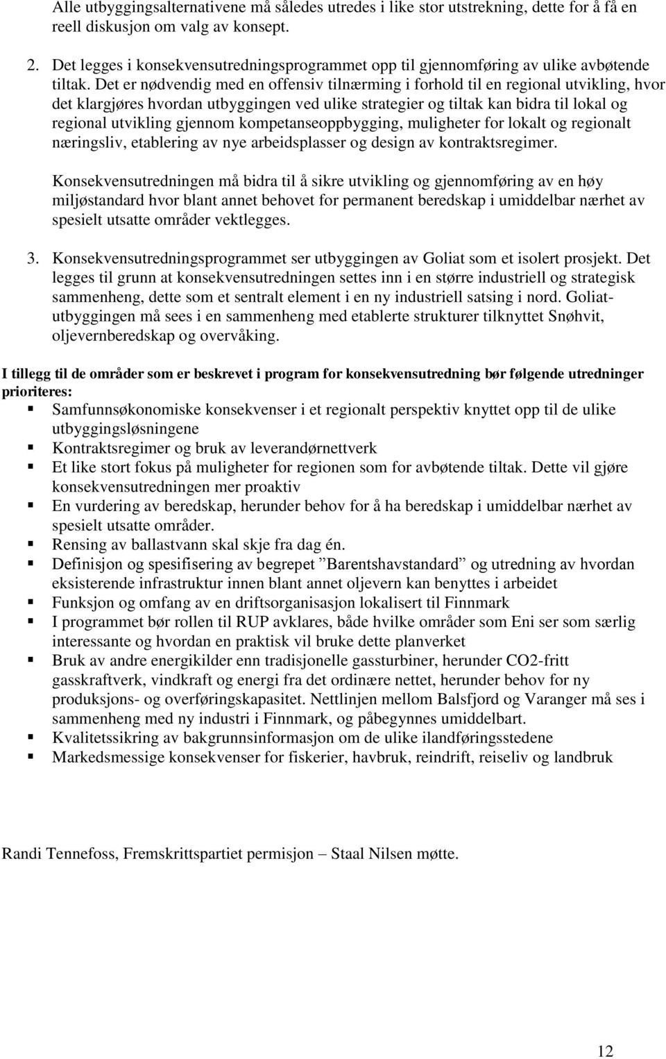 Det er nødvendig med en offensiv tilnærming i forhold til en regional utvikling, hvor det klargjøres hvordan utbyggingen ved ulike strategier og tiltak kan bidra til lokal og regional utvikling