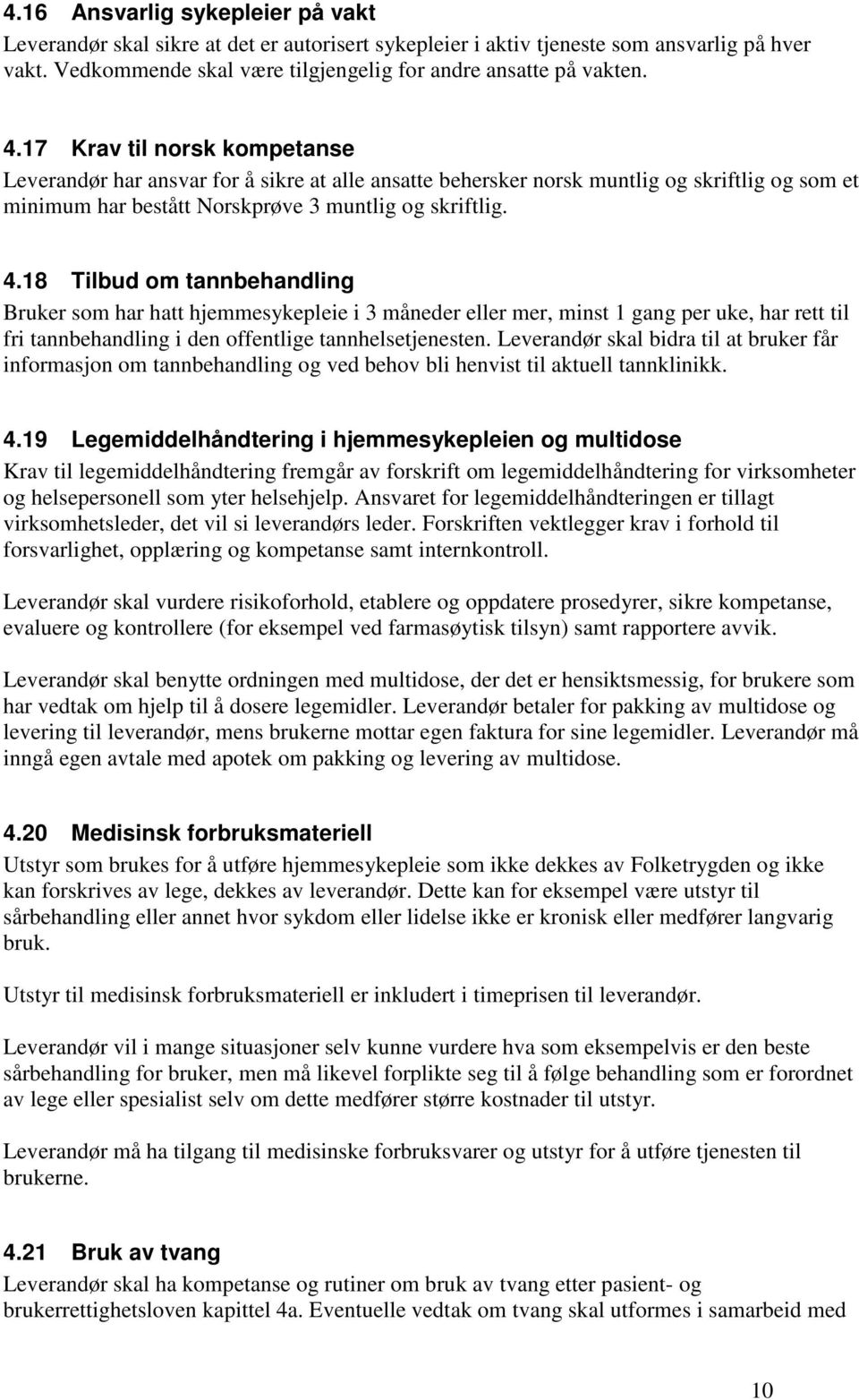 18 Tilbud om tannbehandling Bruker som har hatt hjemmesykepleie i 3 måneder eller mer, minst 1 gang per uke, har rett til fri tannbehandling i den offentlige tannhelsetjenesten.