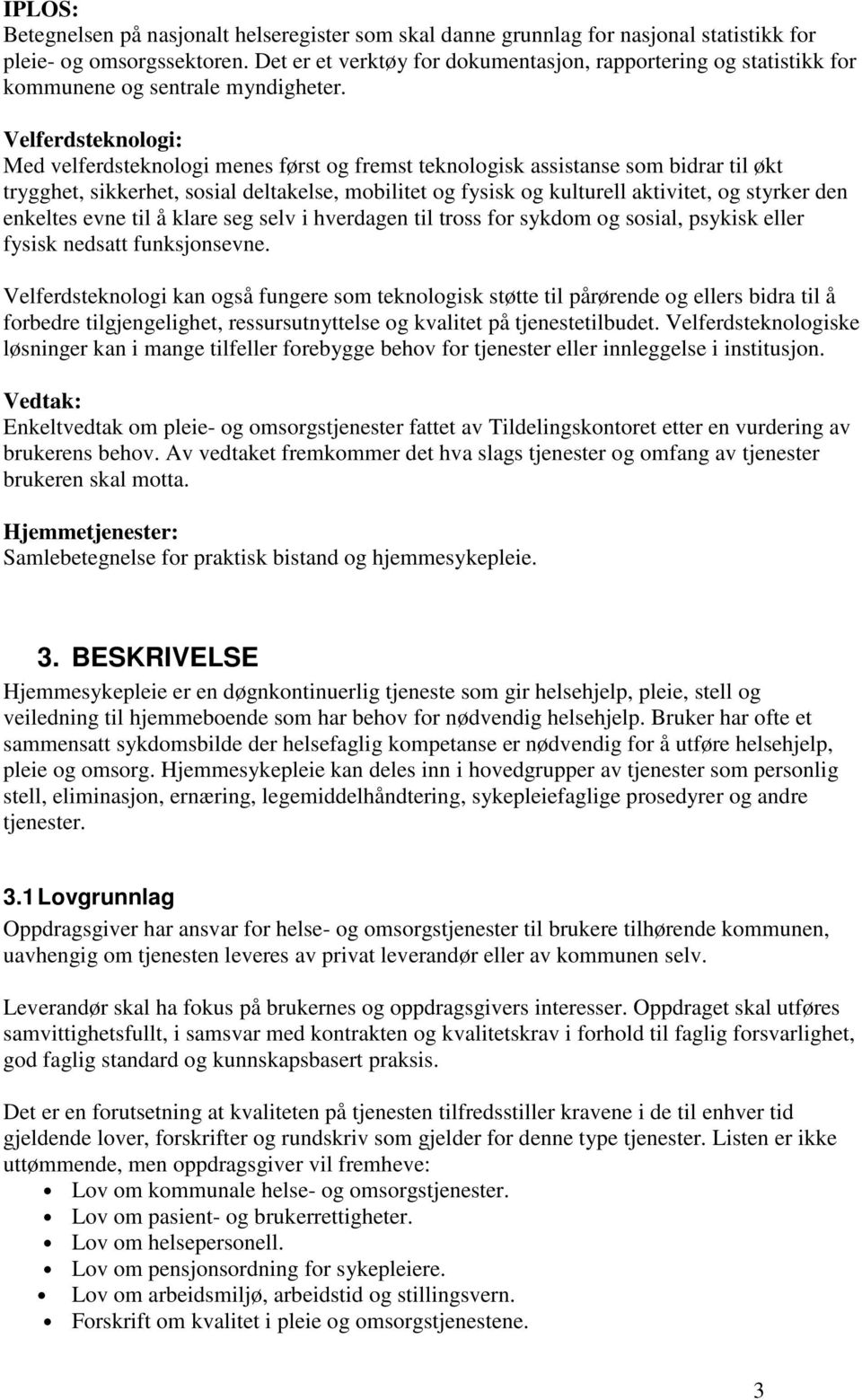 Velferdsteknologi: Med velferdsteknologi menes først og fremst teknologisk assistanse som bidrar til økt trygghet, sikkerhet, sosial deltakelse, mobilitet og fysisk og kulturell aktivitet, og styrker