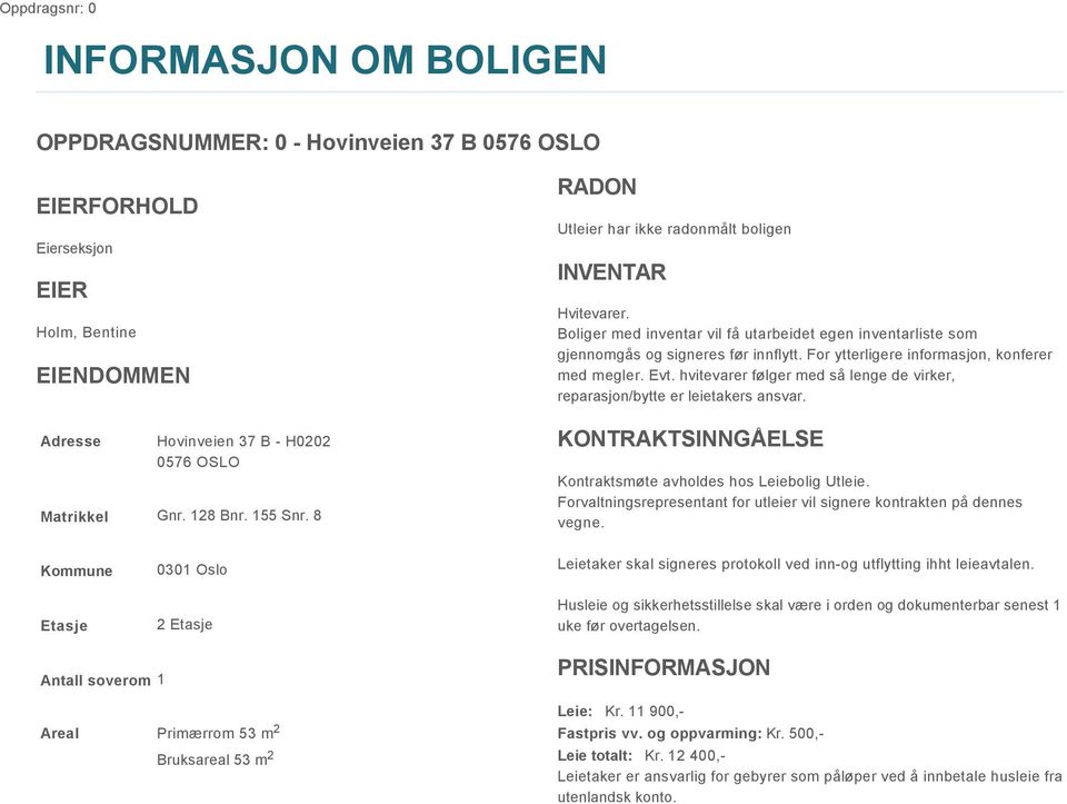 For ytterligere informasjon, konferer med megler. Evt. hvitevarer følger med så lenge de virker, reparasjon/bytte er leietakers ansvar. KONTRAKTSINNGÅELSE Kontraktsmøte avholdes hos Leiebolig Utleie.