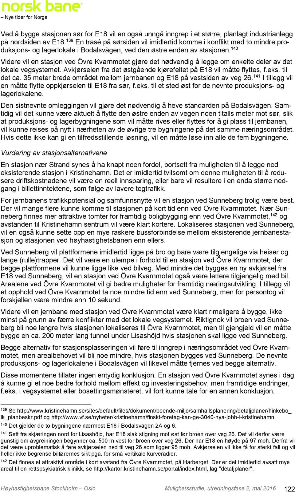 140 Videre vil en stasjon ved Övre Kvarnmotet gjøre det nødvendig å legge om enkelte deler av det lokale vegsystemet. Avkjørselen fra det østgående kjørefeltet på E18 vil måtte flyttes, f.eks.