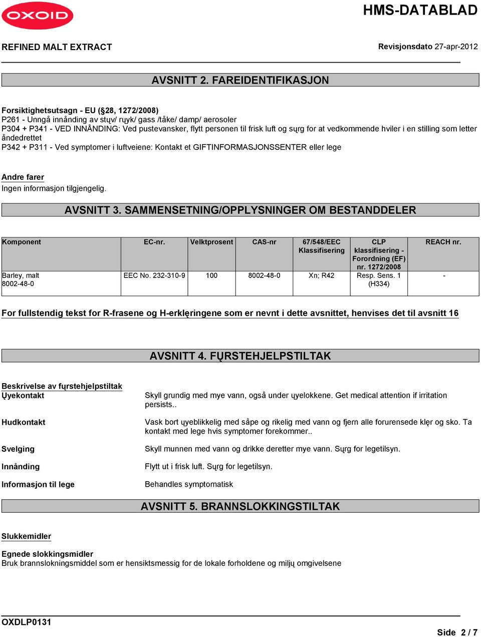 luft og sųrg for at vedkommende hviler i en stilling som letter åndedrettet P342 + P311 - Ved symptomer i luftveiene: Kontakt et GIFTINFORMASJONSSENTER eller lege Andre farer AVSNITT 3.