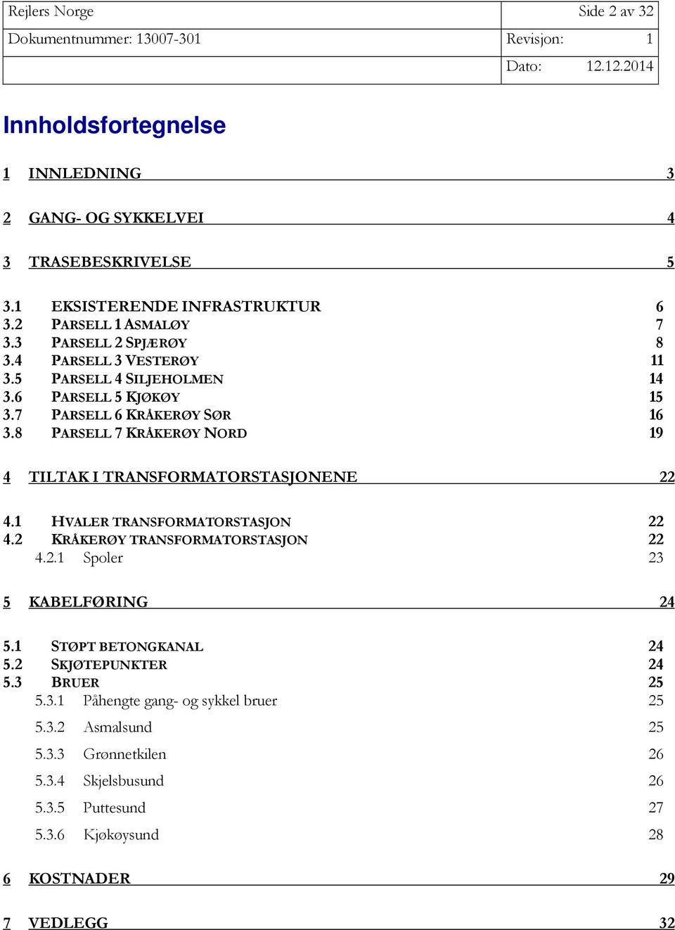 8 PARSELL 7 KRÅKERØY NORD 19 4 TILTAK I TRANSFORMATORSTASJONENE 22 4.1 HVALER TRANSFORMATORSTASJON 22 4.2 KRÅKERØY TRANSFORMATORSTASJON 22 4.2.1 Spoler 23 5 KABELFØRING 24 5.