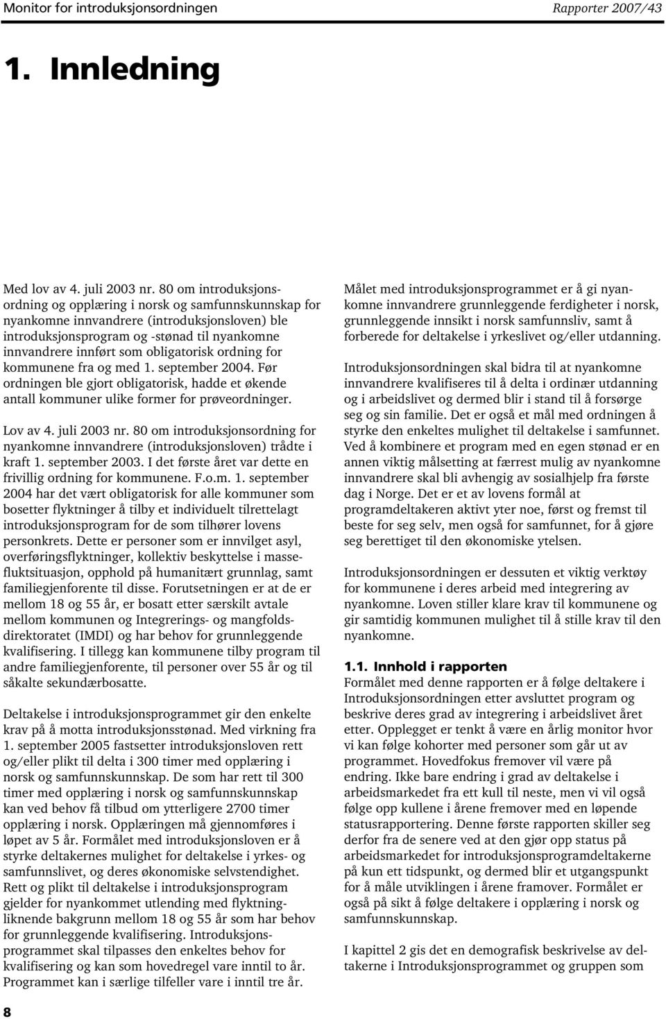 obligatorisk ordning for kommunene fra og med 1. september 2004. Før ordningen ble gjort obligatorisk, hadde et økende antall kommuner ulike former for prøveordninger. Lov av 4. juli 2003 nr.