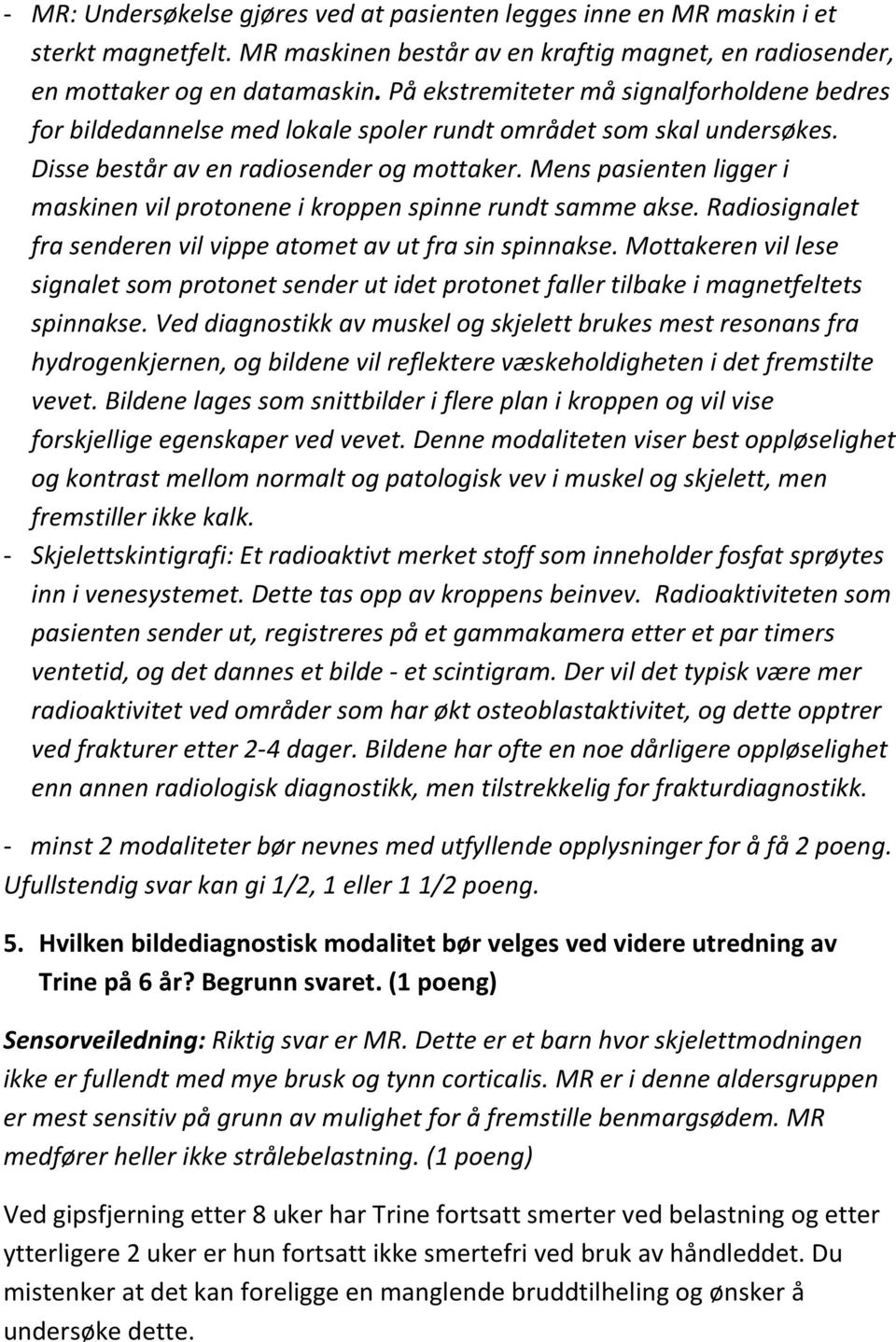 Mens pasienten ligger i maskinen vil protonene i kroppen spinne rundt samme akse. Radiosignalet fra senderen vil vippe atomet av ut fra sin spinnakse.