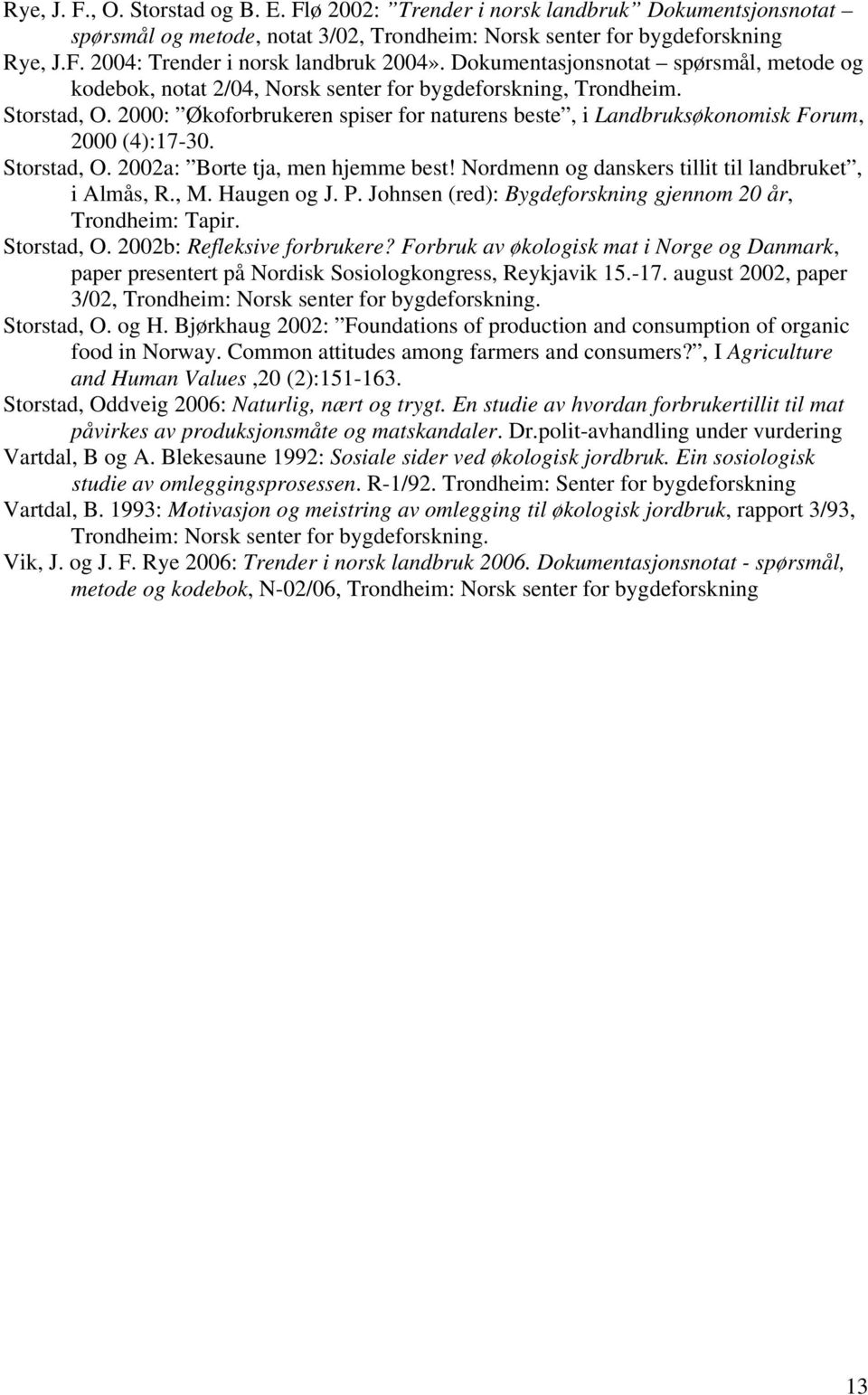 2000: Økoforbrukeren spiser for naturens beste, i Landbruksøkonomisk Forum, 2000 (4):17-30. Storstad, O. 2002a: Borte tja, men hjemme best! ordmenn og danskers tillit til landbruket, i Almås, R., M.