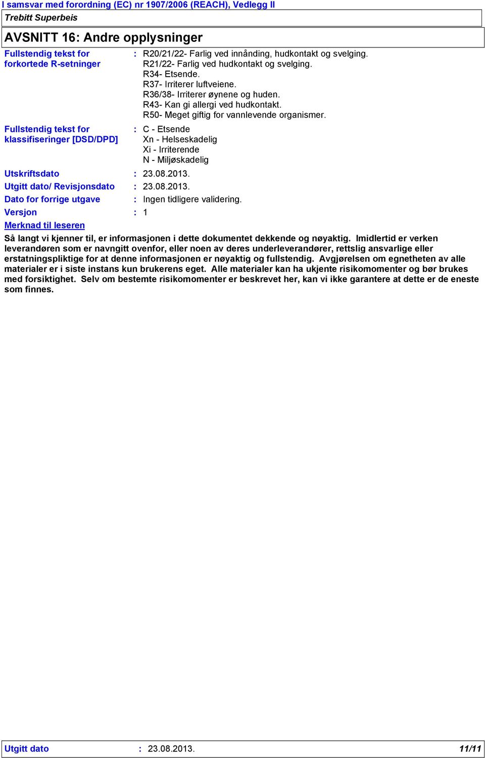 R43- Kan gi allergi ved hudkontakt. R50- Meget giftig for vannlevende organismer. C - Etsende Xn - Helseskadelig Xi - Irriterende N - Miljøskadelig 23.08.2013. 23.08.2013. Ingen tidligere validering.