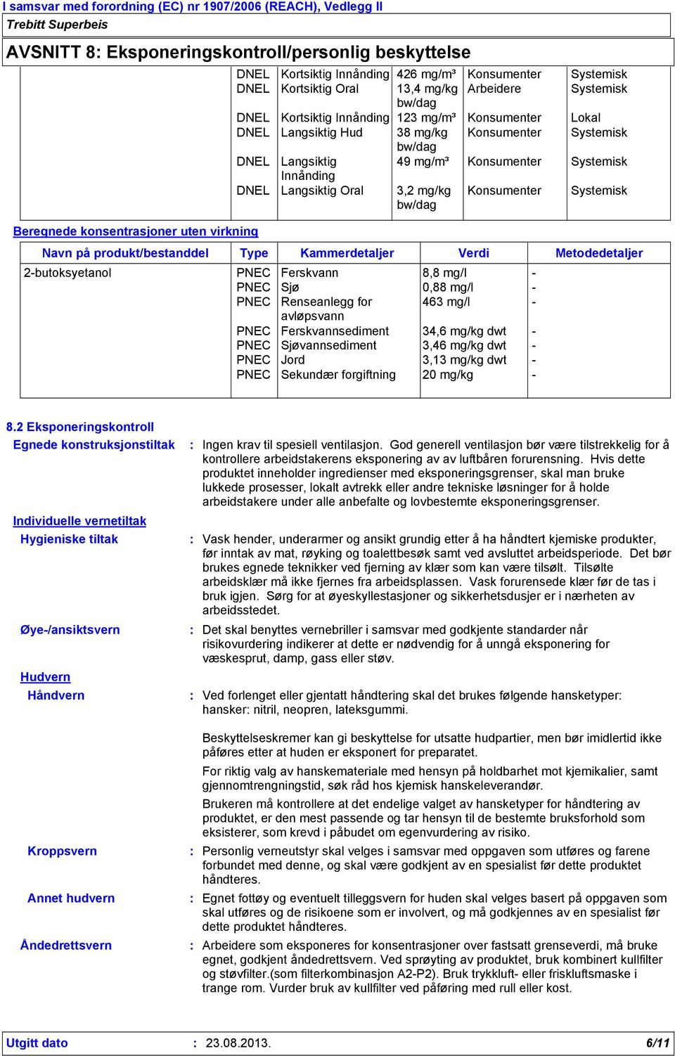 mg/kg Konsumenter Systemisk Navn på produkt/bestanddel Type Kammerdetaljer Verdi Metodedetaljer 2-butoksyetanol PNEC Ferskvann 8,8 mg/l - PNEC Sjø 0,88 mg/l - PNEC Renseanlegg for 463 mg/l -