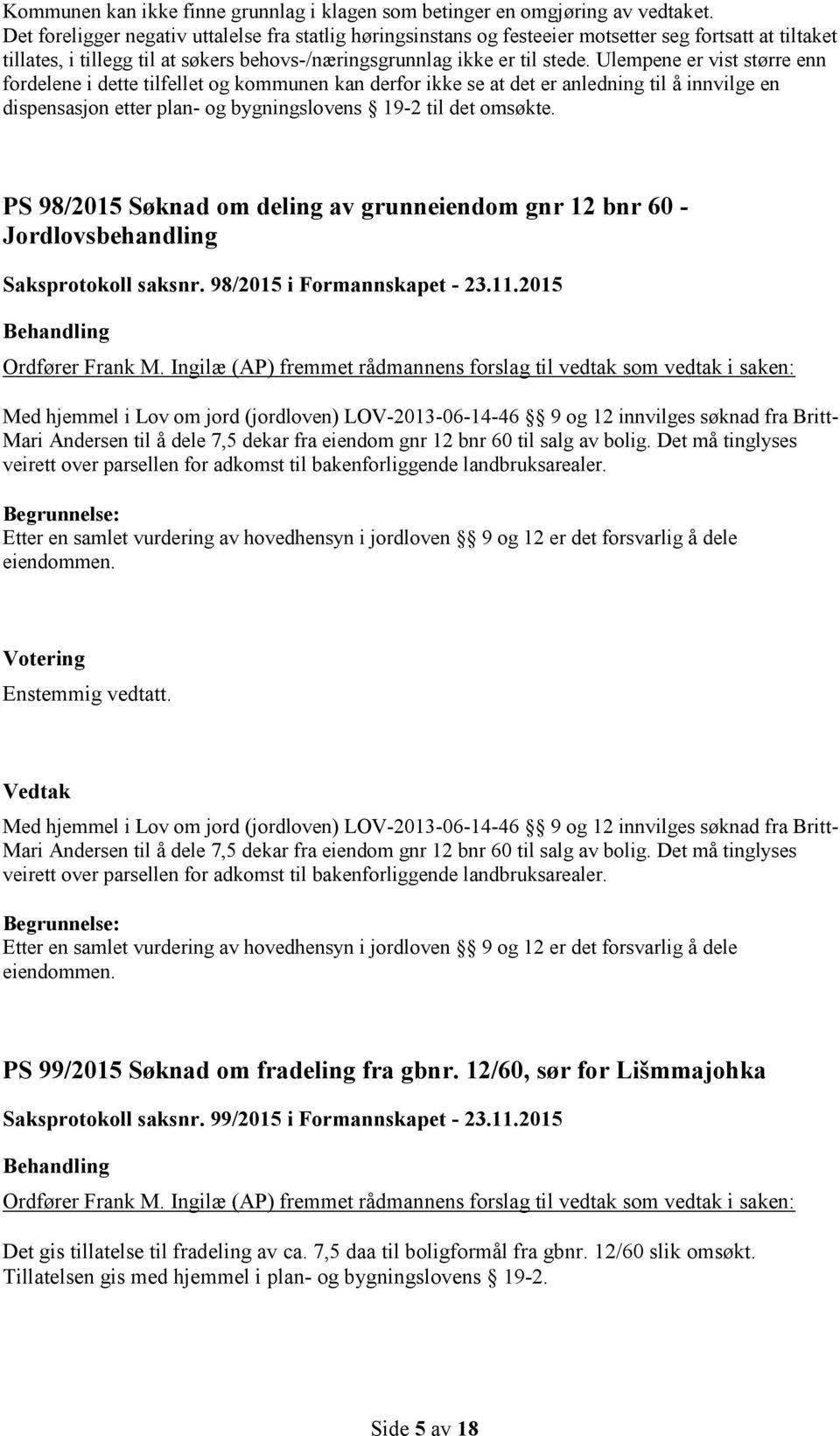 Ulempene er vist større enn fordelene i dette tilfellet og kommunen kan derfor ikke se at det er anledning til å innvilge en dispensasjon etter plan- og bygningslovens 19-2 til det omsøkte.