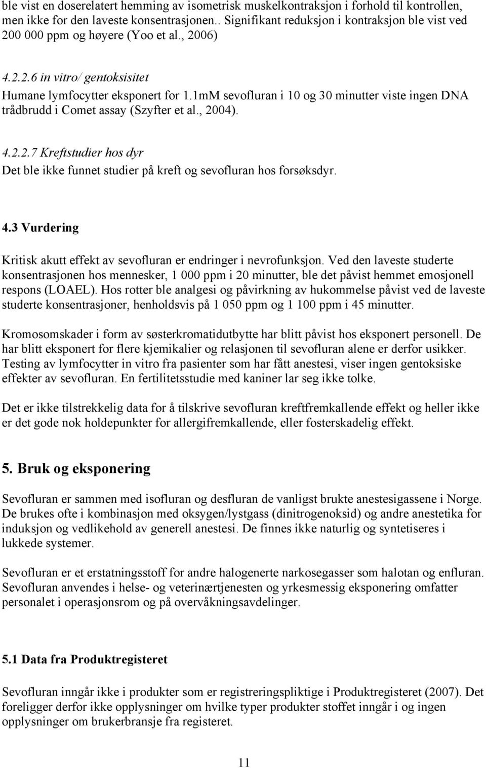 1mM sevofluran i 10 og 30 minutter viste ingen DNA trådbrudd i Comet assay (Szyfter et al., 2004). 4.2.2.7 Kreftstudier hos dyr Det ble ikke funnet studier på kreft og sevofluran hos forsøksdyr. 4.3 Vurdering Kritisk akutt effekt av sevofluran er endringer i nevrofunksjon.