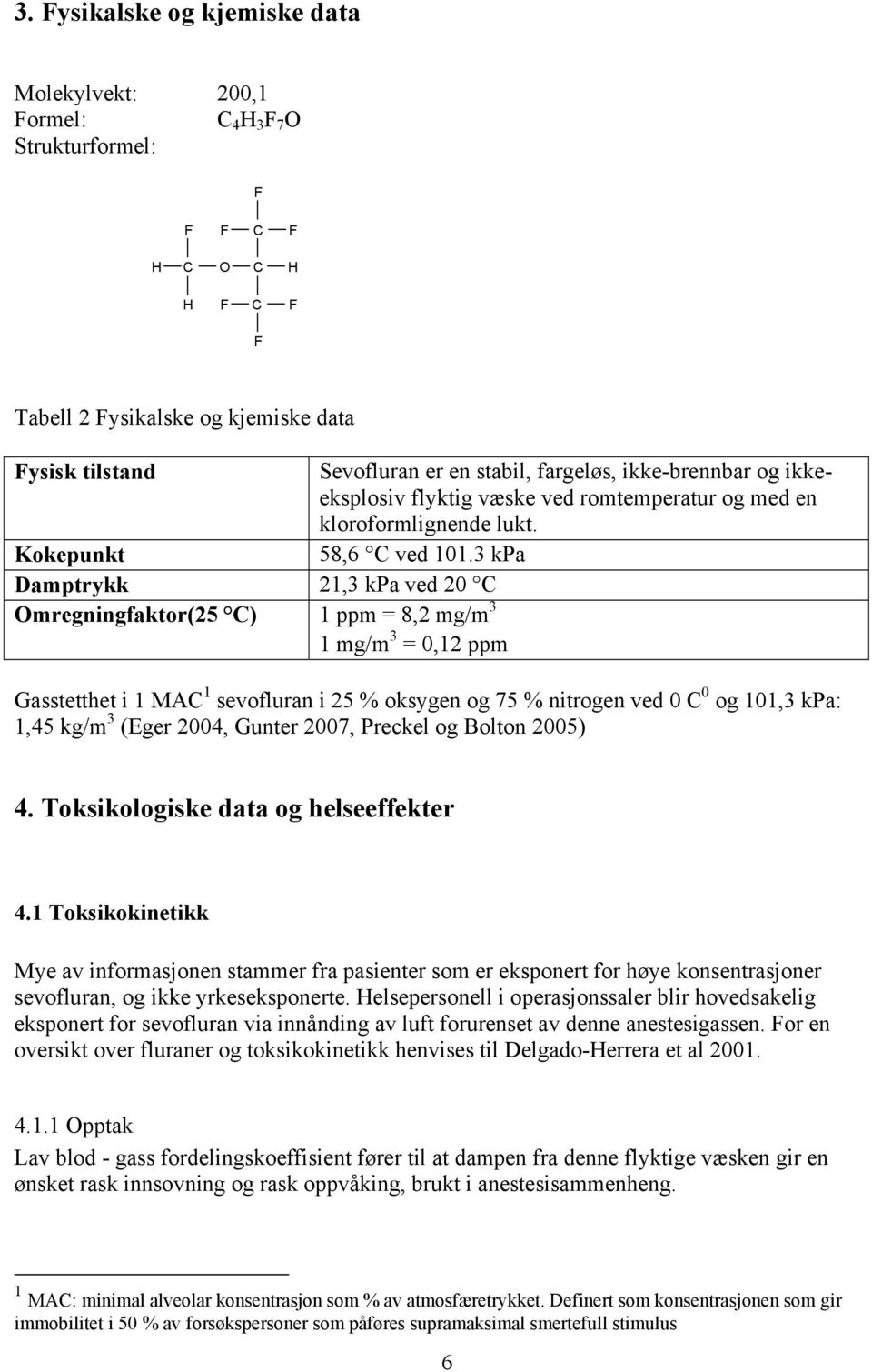 3 kpa Damptrykk 21,3 kpa ved 20 C Omregningfaktor(25 C) 1 ppm = 8,2 mg/m 3 1 mg/m 3 = 0,12 ppm Gasstetthet i 1 MAC 1 sevofluran i 25 % oksygen og 75 % nitrogen ved 0 C 0 og 101,3 kpa: 1,45 kg/m 3