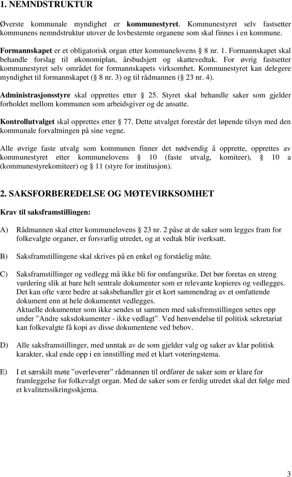 For øvrig fastsetter kommunestyret selv området for formannskapets virksomhet. Kommunestyret kan delegere myndighet til formannskapet ( 8 nr. 3) og til rådmannen ( 23 nr. 4).