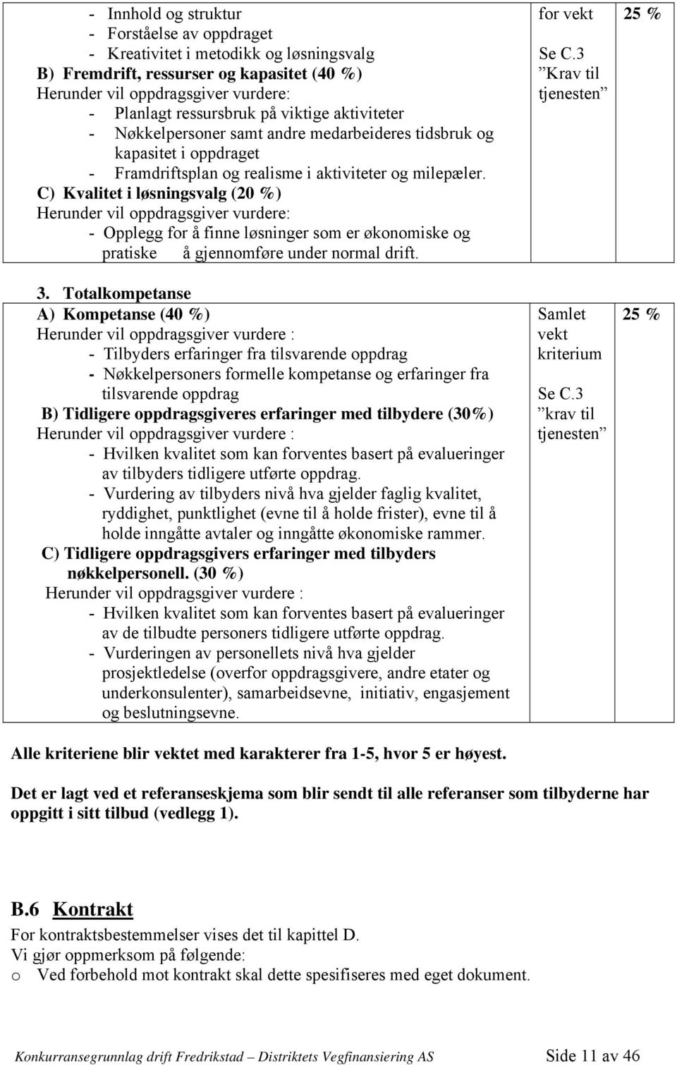 C) Kvalitet i løsningsvalg (20 %) Herunder vil oppdragsgiver vurdere: - Opplegg for å finne løsninger som er økonomiske og pratiske å gjennomføre under normal drift. 3.