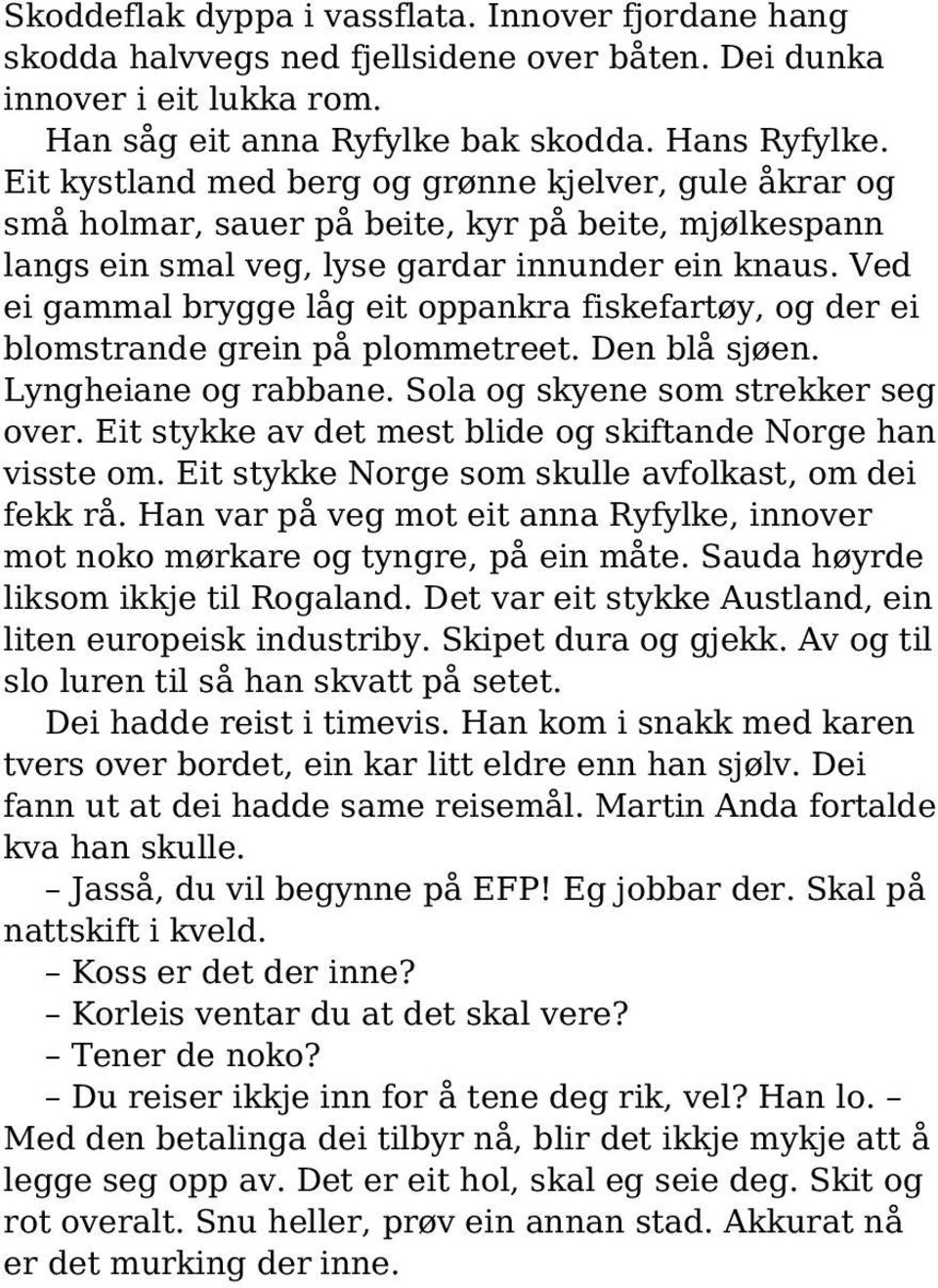 Ved ei gammal brygge låg eit oppankra fiskefartøy, og der ei blomstrande grein på plommetreet. Den blå sjøen. Lyngheiane og rabbane. Sola og skyene som strekker seg over.