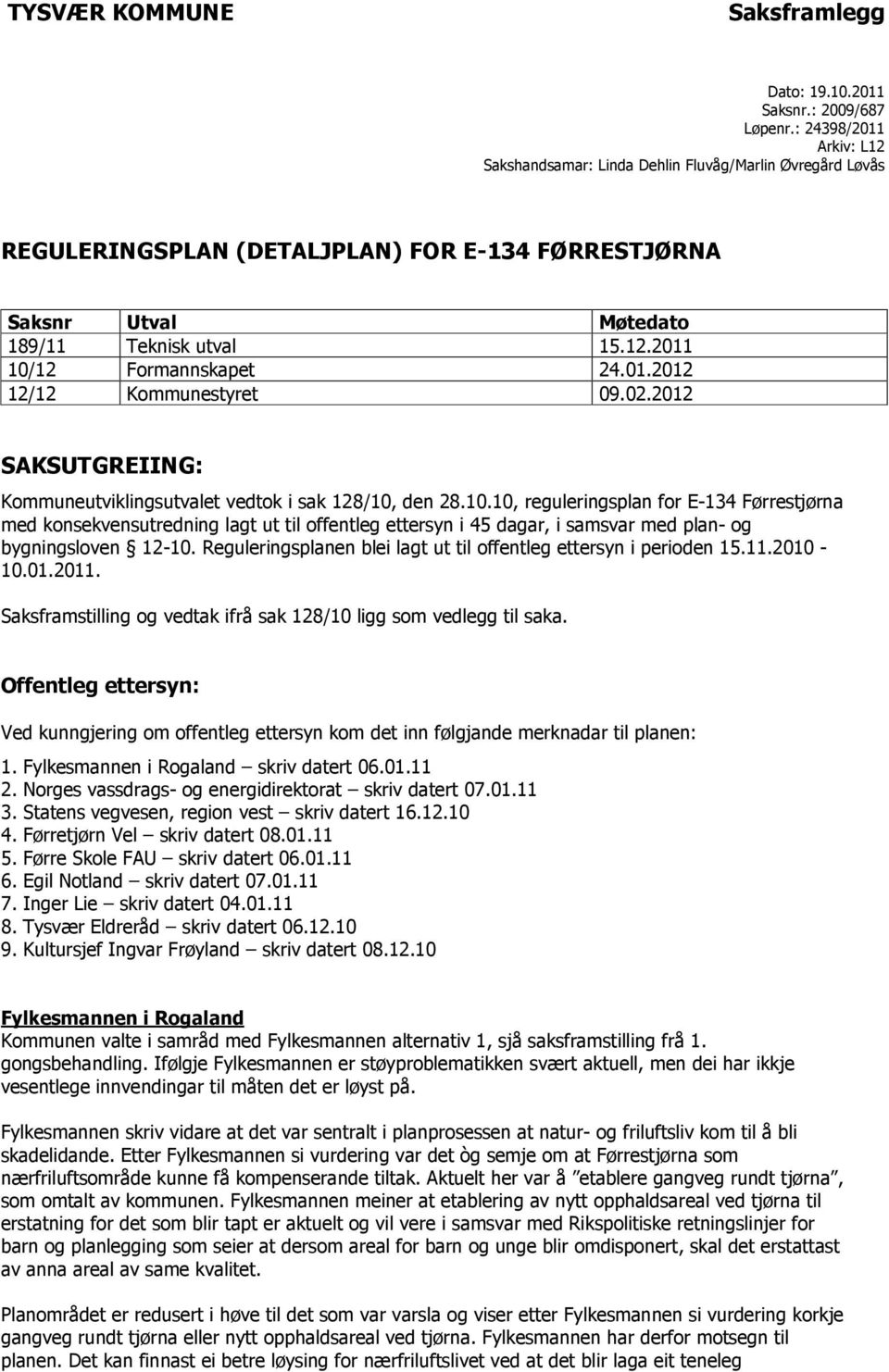 01.2012 12/12 Kommunestyret 09.02.2012 SAKSUTGREIING: Kommuneutviklingsutvalet vedtok i sak 128/10,