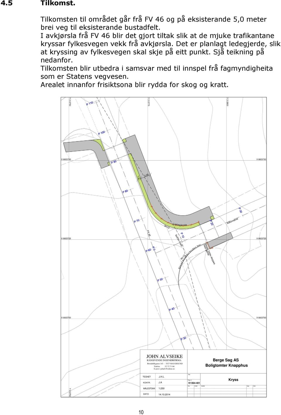 Det er planlagt ledegjerde, slik at kryssing av fylkesvegen skal skje på eitt punkt. Sjå teikning på nedanfor.