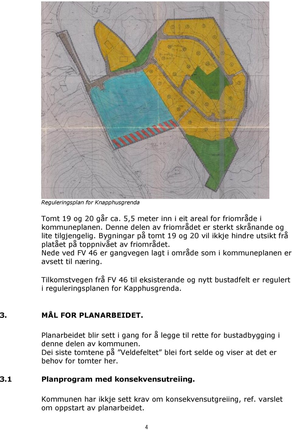 Tilkomstvegen frå FV 46 til eksisterande og nytt bustadfelt er regulert i reguleringsplanen for Kapphusgrenda. 3. MÅL FOR PLANARBEIDET.