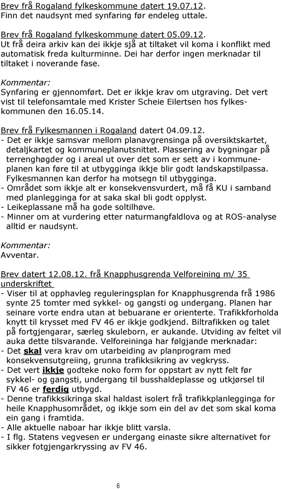 Det vert vist til telefonsamtale med Krister Scheie Eilertsen hos fylkeskommunen den 16.05.14. Brev frå Fylkesmannen i Rogaland datert 04.09.12.