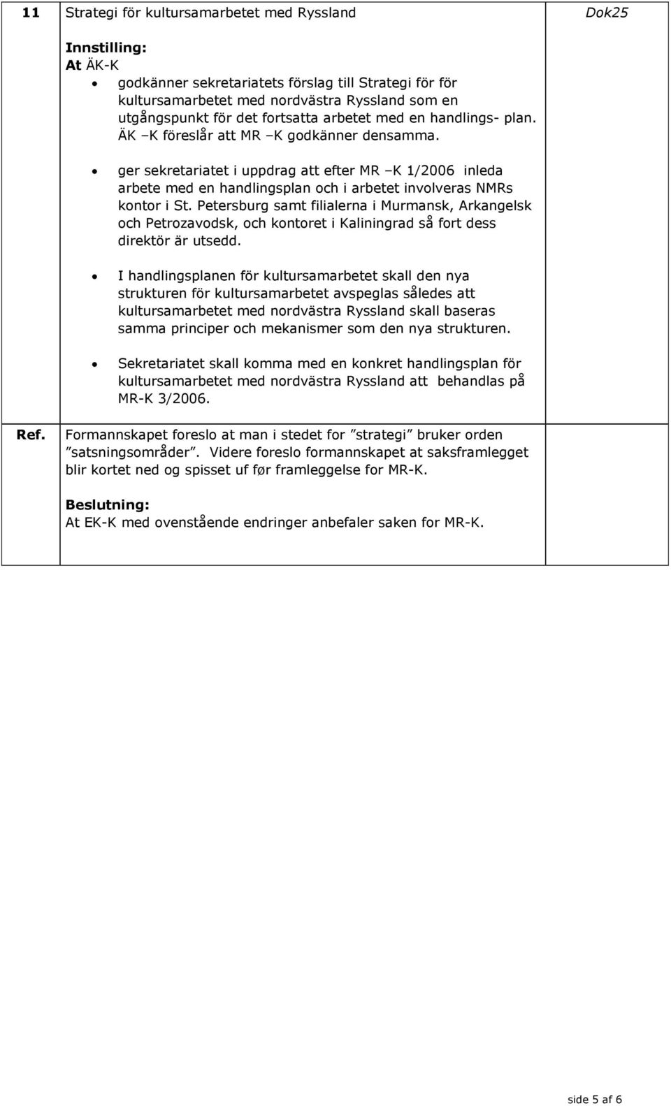 ger sekretariatet i uppdrag att efter MR K 1/2006 inleda arbete med en handlingsplan och i arbetet involveras NMRs kontor i St.