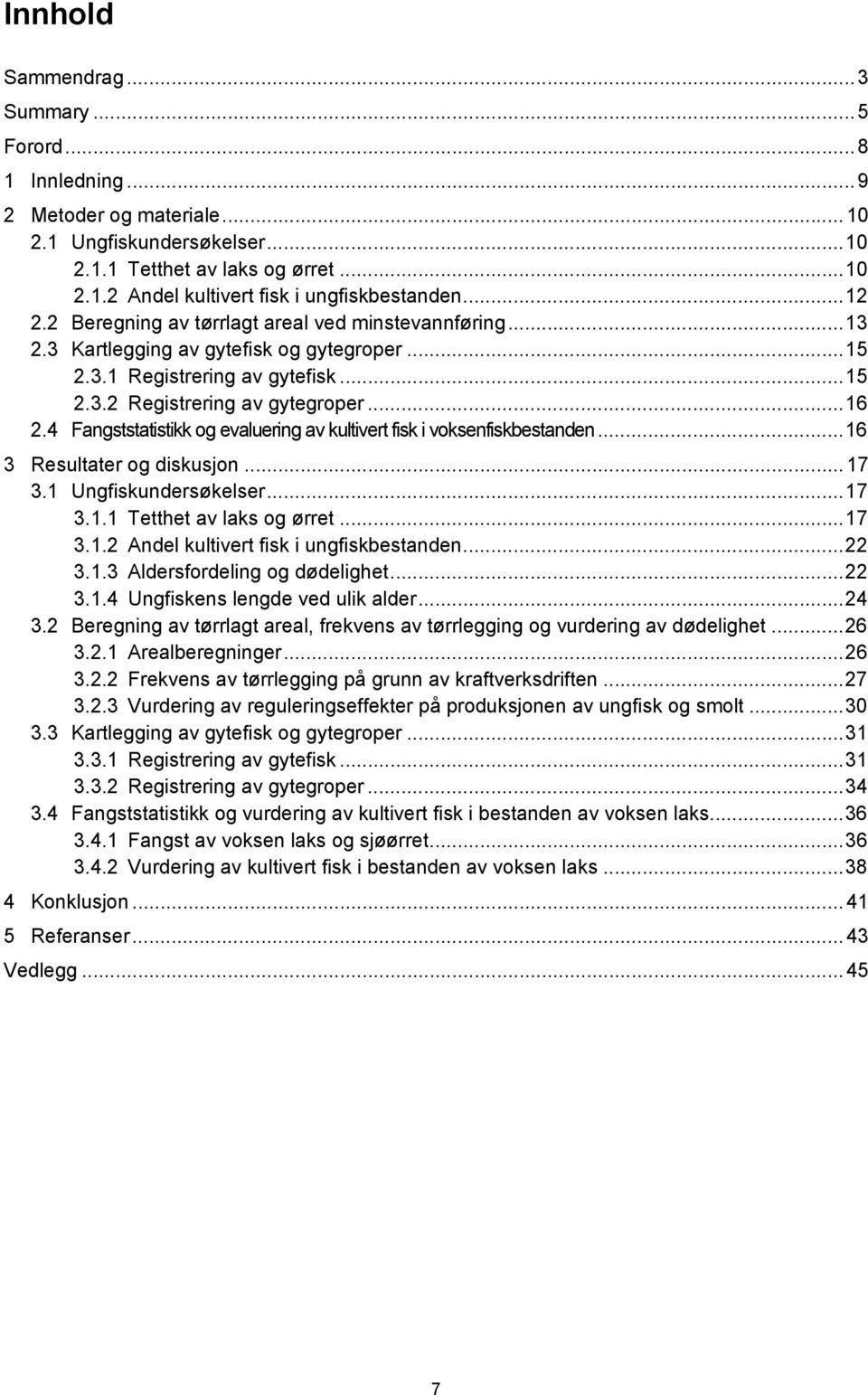 4 Fangststatistikk og evaluering av kultivert fisk i voksenfiskbestanden... 16 3 Resultater og diskusjon... 17 3.1 Ungfiskundersøkelser... 17 3.1.1 Tetthet av laks og ørret... 17 3.1.2 Andel kultivert fisk i ungfiskbestanden.