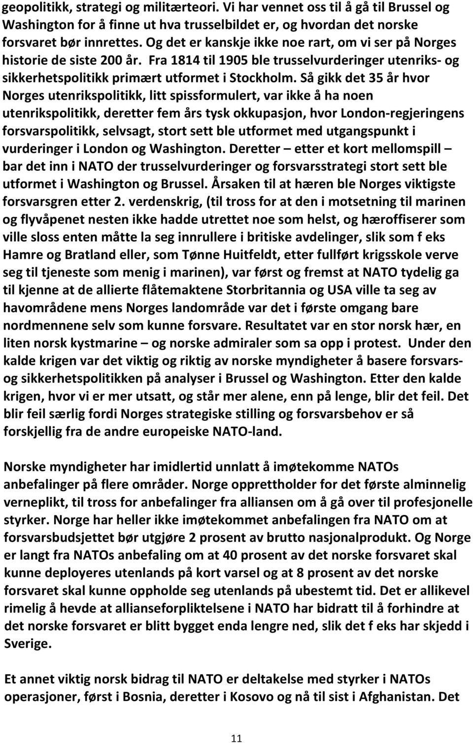 Så gikk det 35 år hvor Norges utenrikspolitikk, litt spissformulert, var ikke å ha noen utenrikspolitikk, deretter fem års tysk okkupasjon, hvor London regjeringens forsvarspolitikk, selvsagt, stort