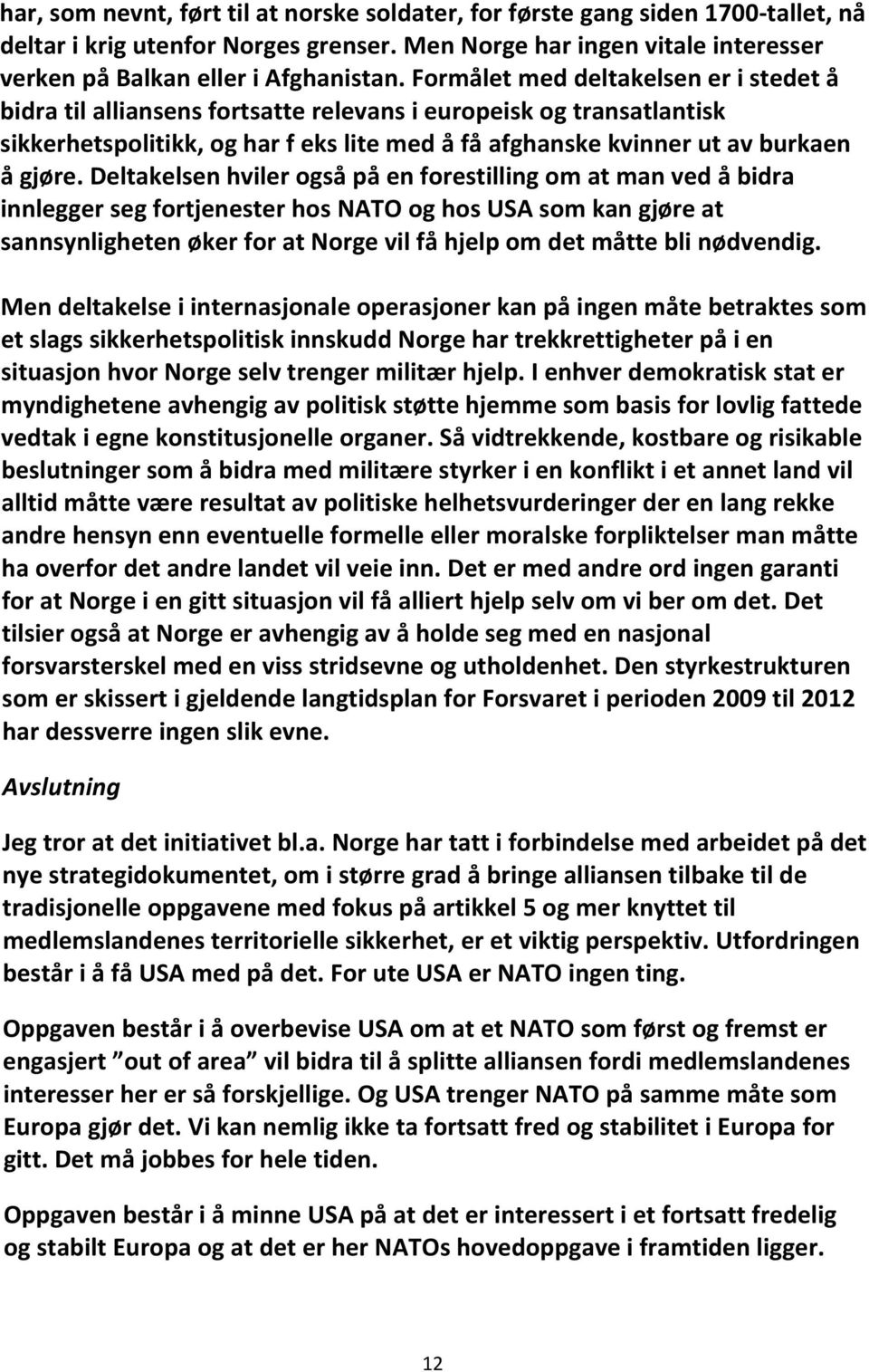 Deltakelsen hviler også på en forestilling om at man ved å bidra innlegger seg fortjenester hos NATO og hos USA som kan gjøre at sannsynligheten øker for at Norge vil få hjelp om det måtte bli