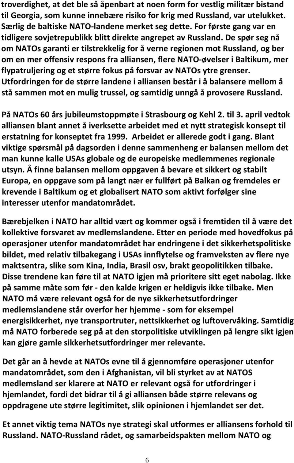 De spør seg nå om NATOs garanti er tilstrekkelig for å verne regionen mot Russland, og ber om en mer offensiv respons fra alliansen, flere NATO øvelser i Baltikum, mer flypatruljering og et større