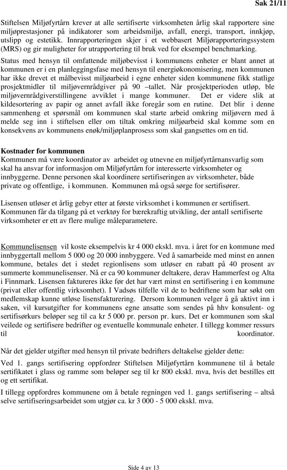 Status med hensyn til omfattende miljøbevisst i kommunens enheter er blant annet at kommunen er i en planleggingsfase med hensyn til energiøkonomisering, men kommunen har ikke drevet et målbevisst