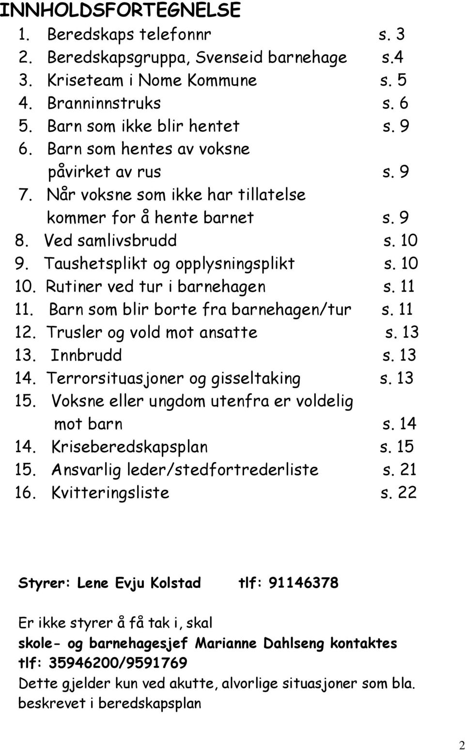 Rutiner ved tur i barnehagen s. 11 11. Barn som blir borte fra barnehagen/tur s. 11 12. Trusler og vold mot ansatte s. 13 13. Innbrudd s. 13 14. Terrorsituasjoner og gisseltaking s. 13 15.