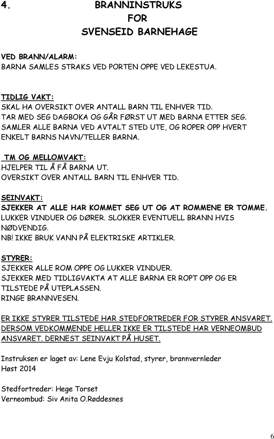 OVERSIKT OVER ANTALL BARN TIL ENHVER TID. SEINVAKT: SJEKKER AT ALLE HAR KOMMET SEG UT OG AT ROMMENE ER TOMME. LUKKER VINDUER OG DØRER. SLOKKER EVENTUELL BRANN HVIS NØDVENDIG. NB!