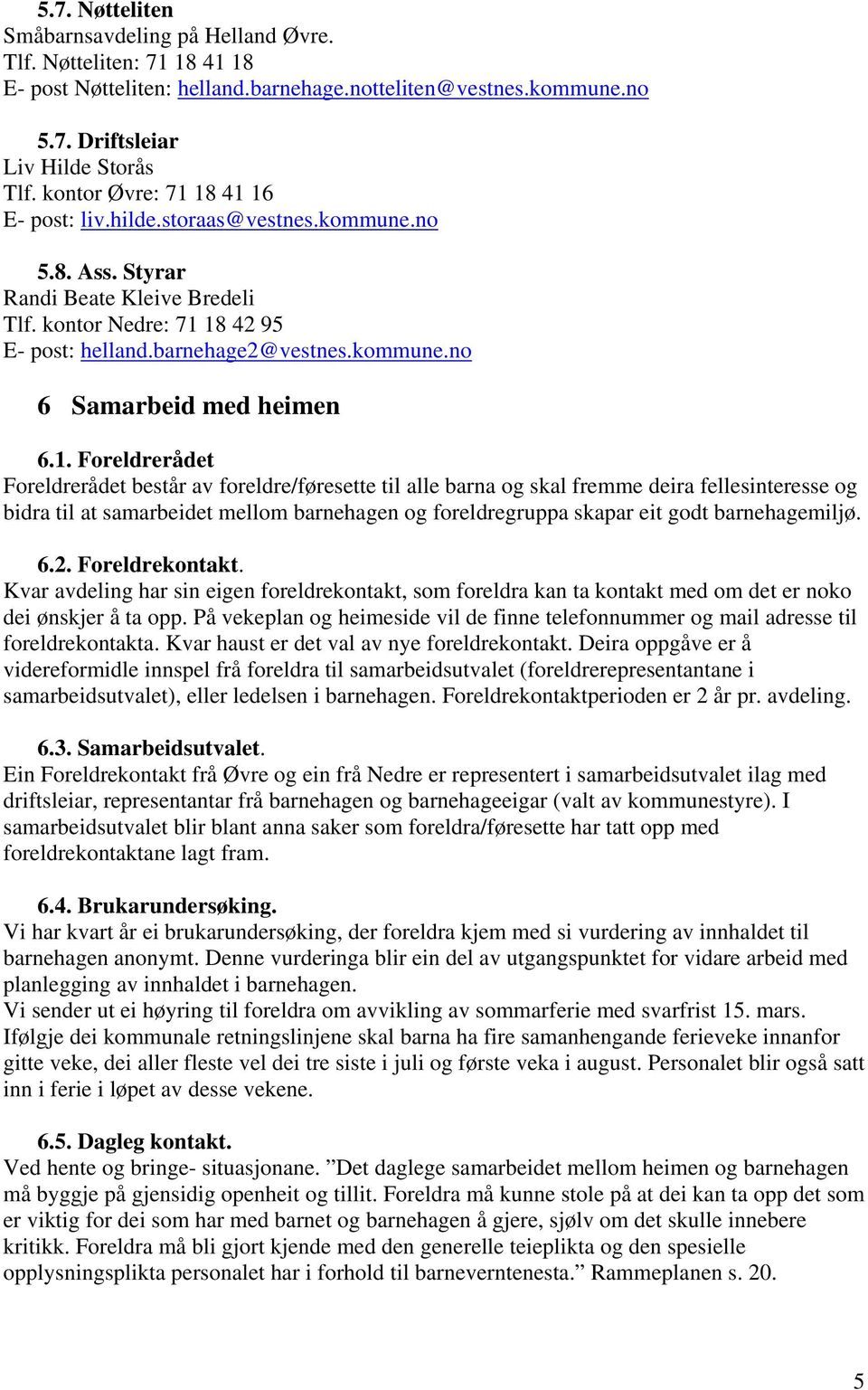 1. Foreldrerådet Foreldrerådet består av foreldre/føresette til alle barna og skal fremme deira fellesinteresse og bidra til at samarbeidet mellom barnehagen og foreldregruppa skapar eit godt