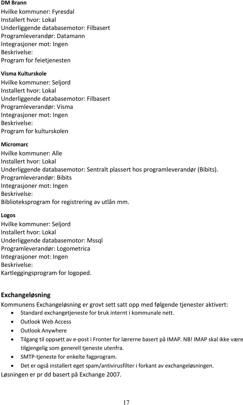 Underliggende databasemotor: Sentralt plassert hos programleverandør (Bibits). Programleverandør: Bibits Integrasjoner mot: Ingen Biblioteksprogram for registrering av utlån mm.