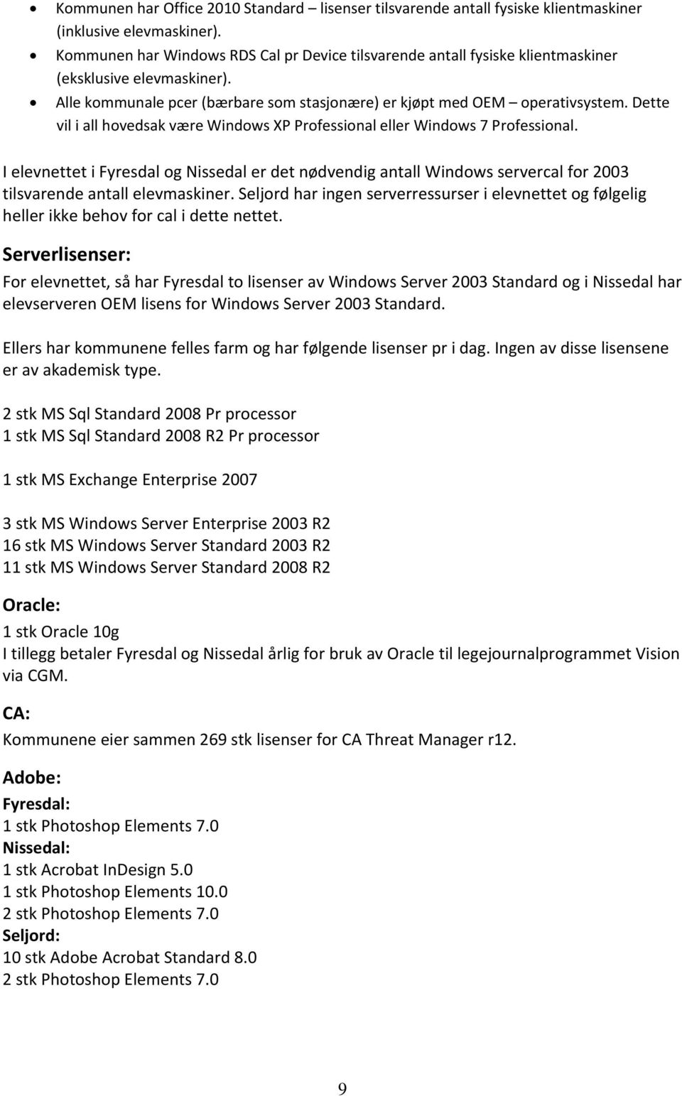 Dette vil i all hovedsak være Windows XP Professional eller Windows 7 Professional.