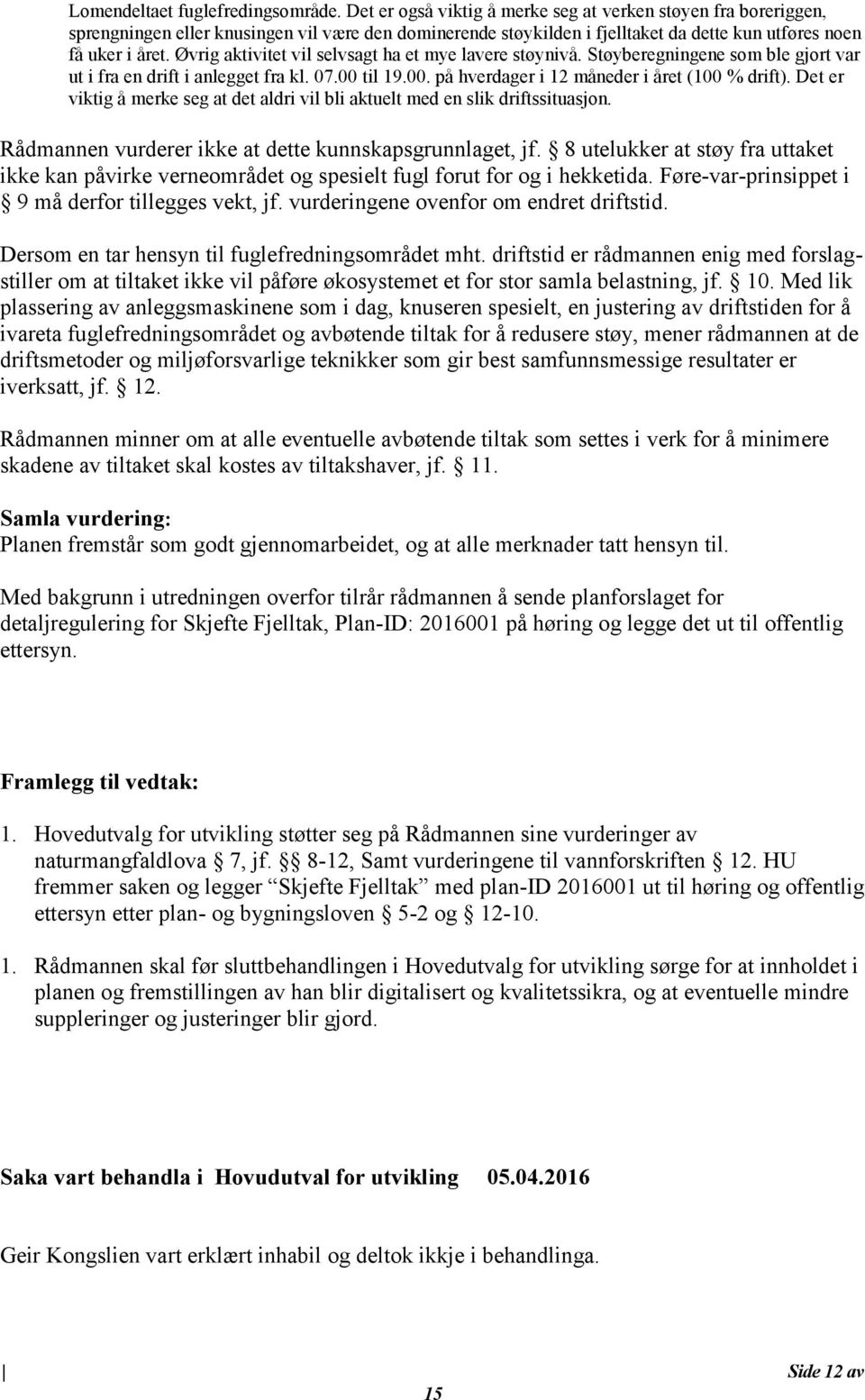 Øvrig aktivitet vil selvsagt ha et mye lavere støynivå. Støyberegningene som ble gjort var ut i fra en drift i anlegget fra kl. 07.00 til 19.00. på hverdager i 12 måneder i året (100 % drift).