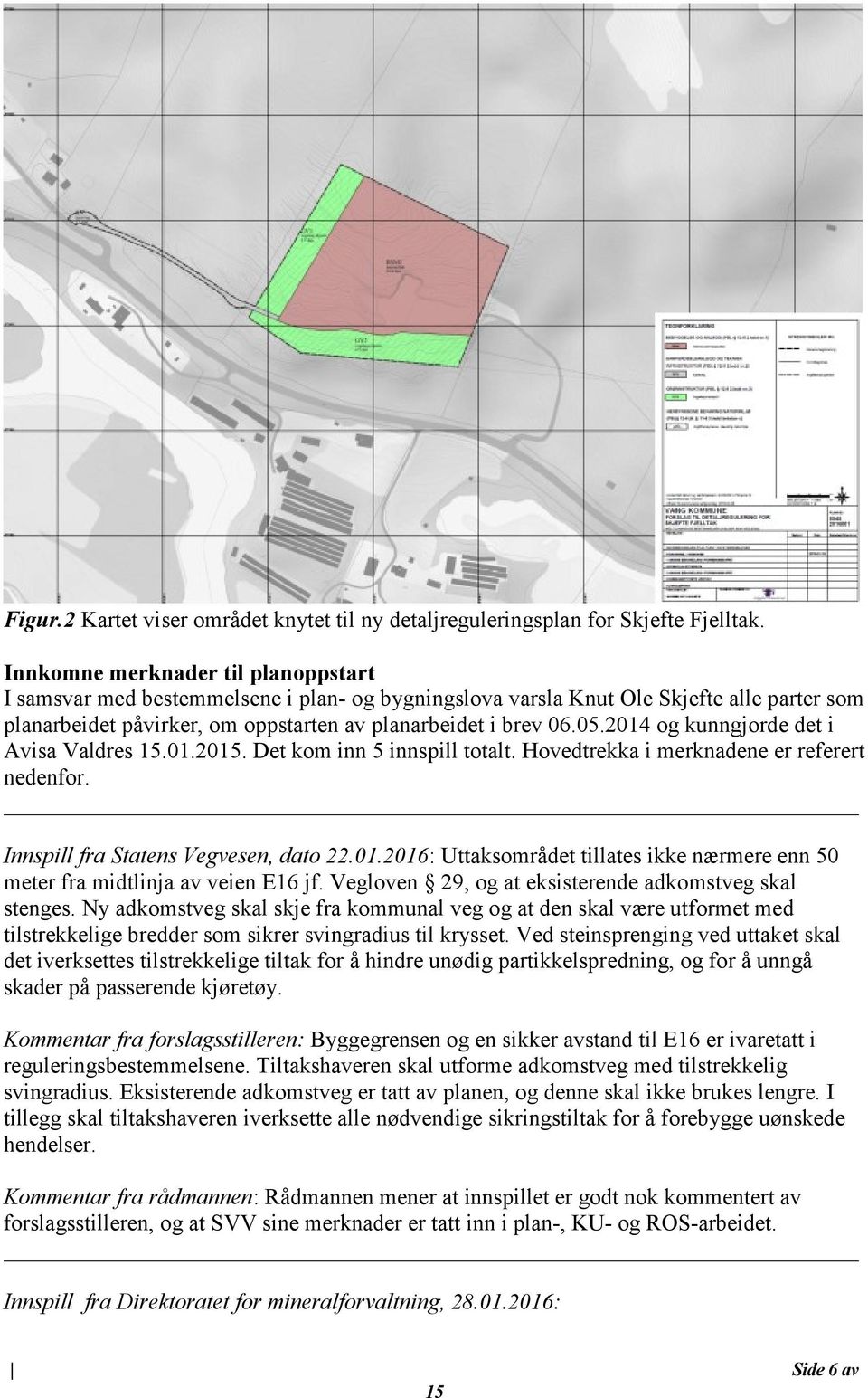 2014 og kunngjorde det i Avisa Valdres.01.20. Det kom inn 5 innspill totalt. Hovedtrekka i merknadene er referert nedenfor. Innspill fra Statens Vegvesen, dato 22.01.2016: Uttaksområdet tillates ikke nærmere enn 50 meter fra midtlinja av veien E16 jf.