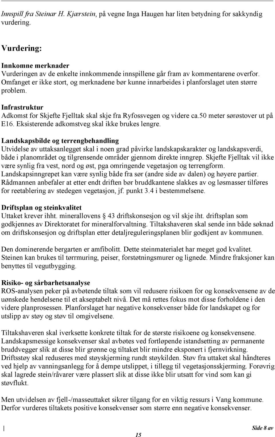 Omfanget er ikke stort, og merknadene bør kunne innarbeides i planforslaget uten større problem. Infrastruktur Adkomst for Skjefte Fjelltak skal skje fra Ryfossvegen og videre ca.