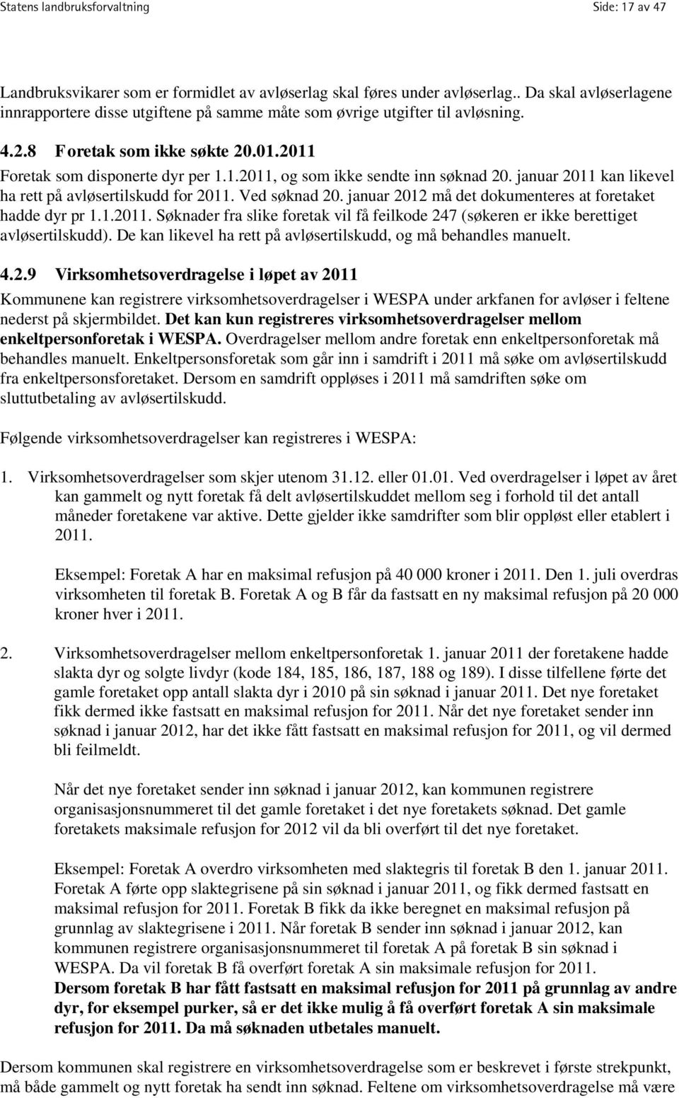 januar 2011 kan likevel ha rett på avløsertilskudd for 2011. Ved søknad 20. januar 2012 må det dokumenteres at foretaket hadde dyr pr 1.1.2011. Søknader fra slike foretak vil få feilkode 247 (søkeren er ikke berettiget avløsertilskudd).