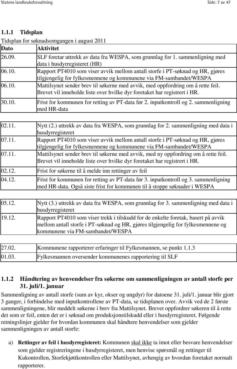 Rapport PT4010 som viser avvik mellom antall storfe i PT-søknad og HR, gjøres tilgjengelig for fylkesmennene og kommunene via FM-sambandet/WESPA 06.10. Mattilsynet sender brev til søkerne med avvik, med oppfordring om å rette feil.