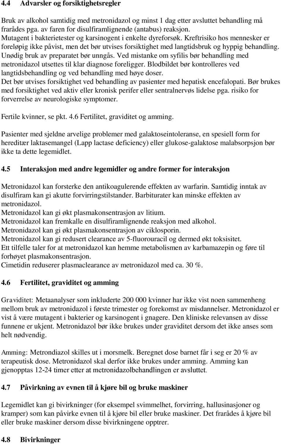 Unødig bruk av preparatet bør unngås. Ved mistanke om syfilis bør behandling med metronidazol utsettes til klar diagnose foreligger.