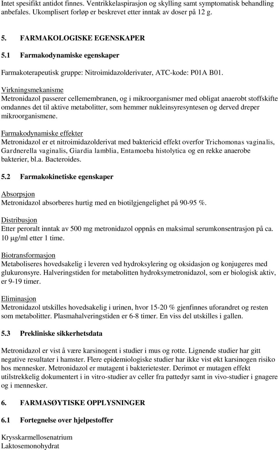 Virkningsmekanisme Metronidazol passerer cellemembranen, og i mikroorganismer med obligat anaerobt stoffskifte omdannes det til aktive metabolitter, som hemmer nukleinsyresyntesen og derved dreper