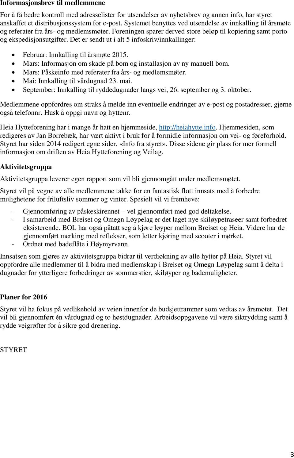 Det er sendt ut i alt 5 infoskriv/innkallinger: Februar: Innkalling til årsmøte 2015. Mars: Informasjon om skade på bom og installasjon av ny manuell bom.