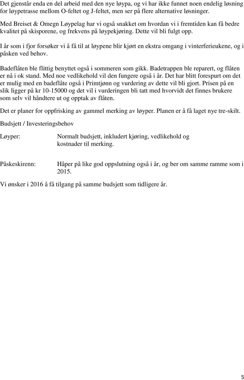 I år som i fjor forsøker vi å få til at løypene blir kjørt en ekstra omgang i vinterferieukene, og i påsken ved behov. Badeflåten ble flittig benyttet også i sommeren som gikk.