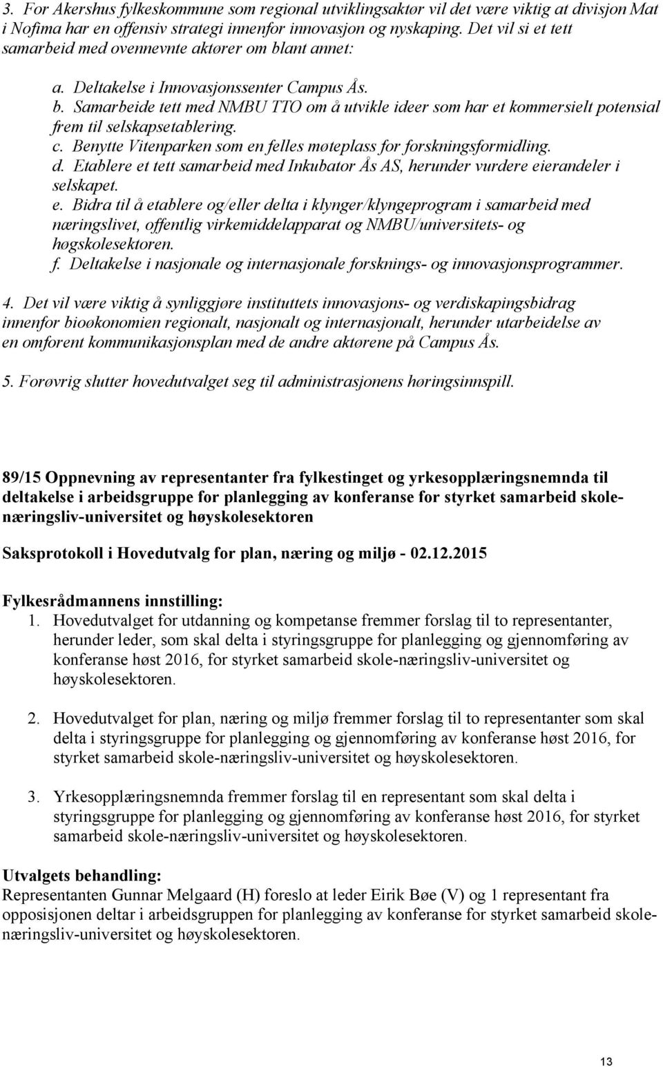 c. Benytte Vitenparken som en felles møteplass for forskningsformidling. d. Etablere et tett samarbeid med Inkubator Ås AS, herunder vurdere eierandeler i selskapet. e. Bidra til å etablere og/eller delta i klynger/klyngeprogram i samarbeid med næringslivet, offentlig virkemiddelapparat og NMBU/universitets- og høgskolesektoren.