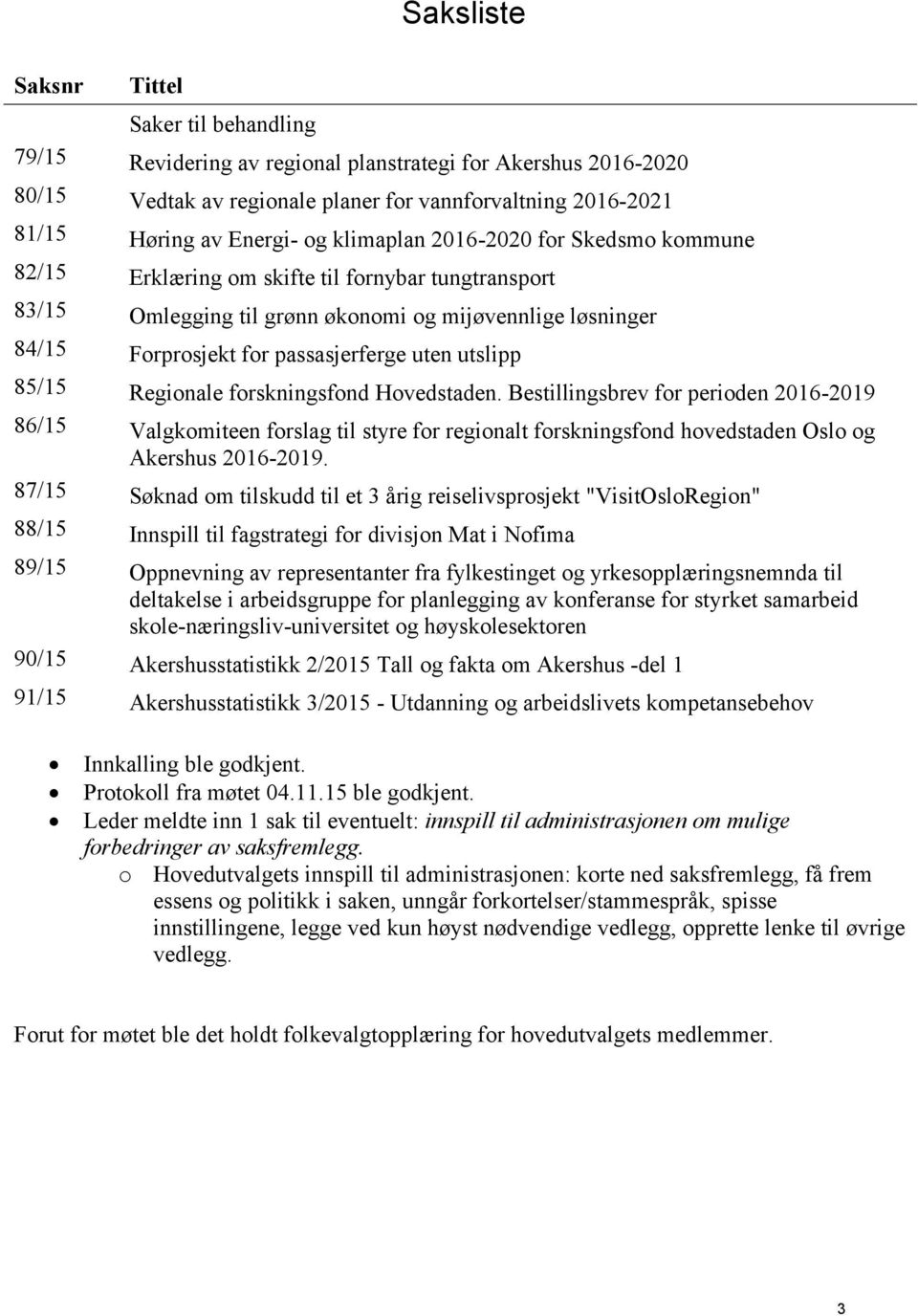 utslipp 85/15 Regionale forskningsfond Hovedstaden. Bestillingsbrev for perioden 2016-2019 86/15 Valgkomiteen forslag til styre for regionalt forskningsfond hovedstaden Oslo og Akershus 2016-2019.