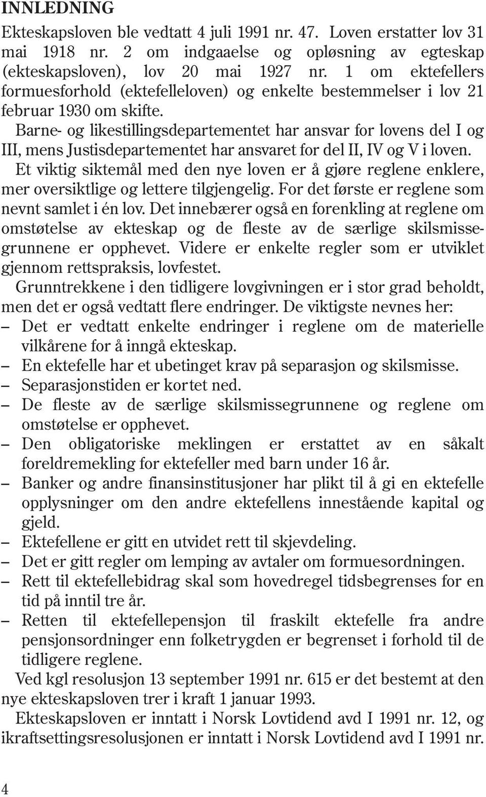 Barne- og likestillingsdepartementet har ansvar for lovens del I og III, mens Justisdepartementet har ansvaret for del II, IV og V i loven.