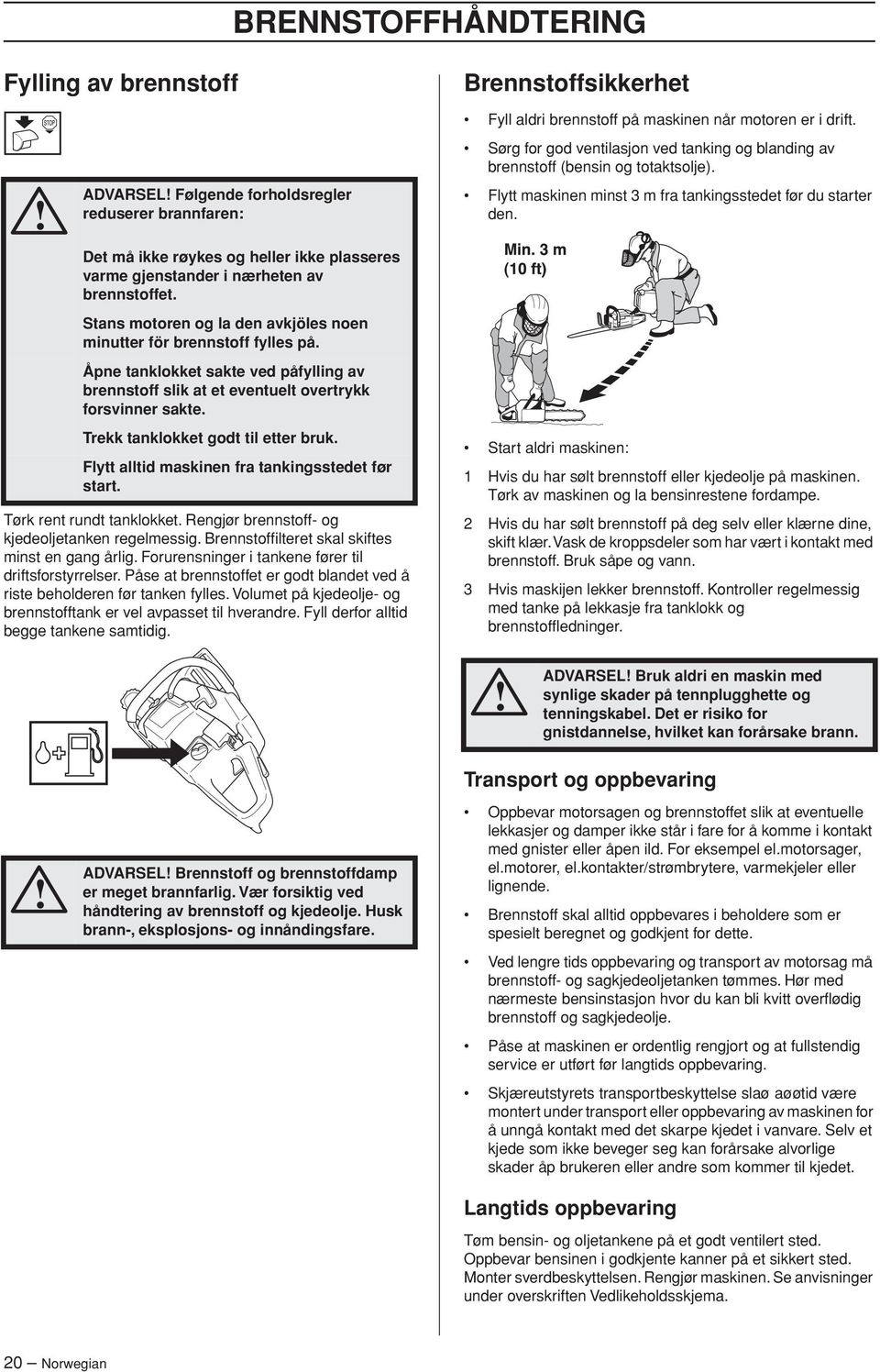 Stans motoren og la den avkjöles noen minutter för brennstoff fylles på. Åpne tanklokket sakte ved påfylling av brennstoff slik at et eventuelt overtrykk forsvinner sakte.