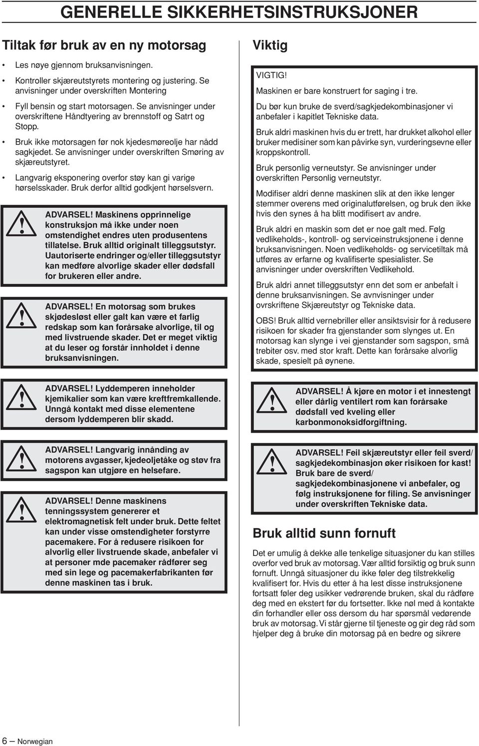 Bruk ikke motorsagen før nok kjedesmøreolje har nådd sagkjedet. Se anvisninger under overskriften Smøring av skjæreutstyret. Langvarig eksponering overfor støy kan gi varige hørselsskader.