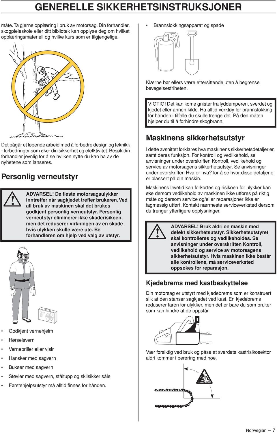 Brannslokkingsapparat og spade Klærne bør ellers være ettersittende uten å begrense bevegelsesfriheten. VIGTIG Det kan kome gnister fra lyddemperen, sverdet og kjedet eller annen kilde.