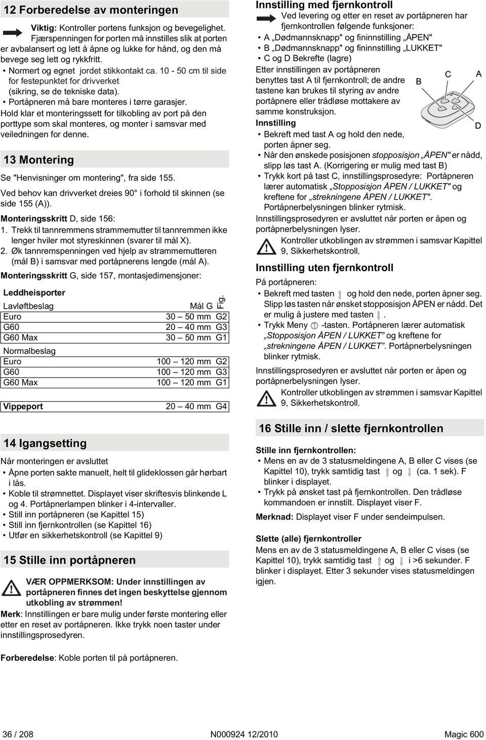 1-5 cm til side for festepunktet for drivverket (sikring, se de tekniske data). Portåpneren må bare monteres i tørre garasjer.