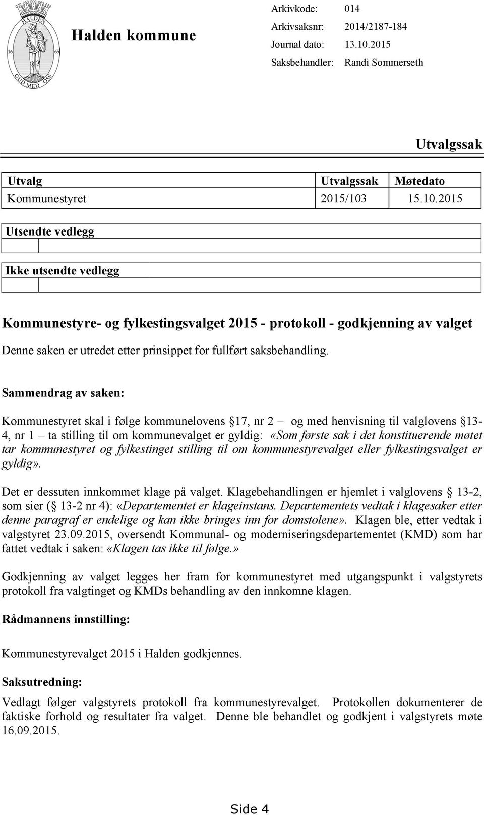 15.10.2015 Utsendte vedlegg Ikke utsendte vedlegg Kommunestyre- og fylkestingsvalget 2015 - protokoll - godkjenning av valget Denne saken er utredet etter prinsippet for fullført saksbehandling.